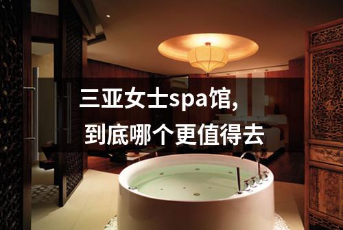 三亚女士spa馆,  到底哪个更值得去
