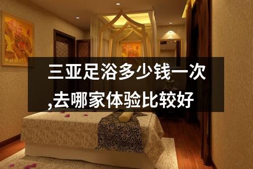 三亚足浴多少钱一次,去哪家体验比较好