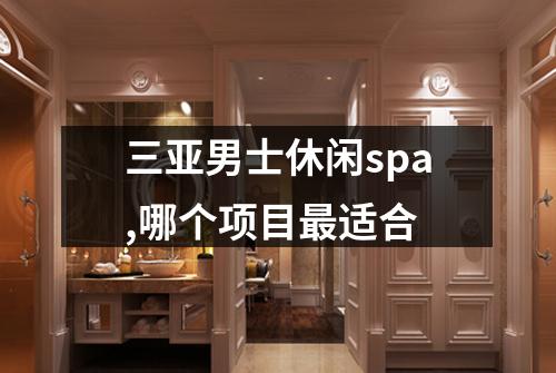 三亚男士休闲spa,哪个项目最适合