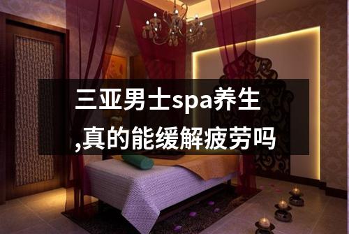 三亚男士spa养生,真的能缓解疲劳吗