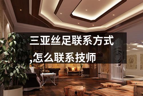三亚丝足联系方式,怎么联系技师