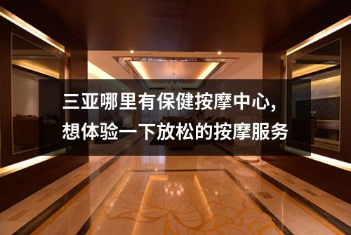 三亚哪里有保健按摩中心,想体验一下放松的按摩服务