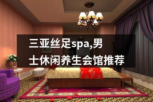 三亚丝足spa,男士休闲养生会馆推荐