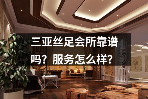 三亚丝足会所靠谱吗？服务怎么样？
