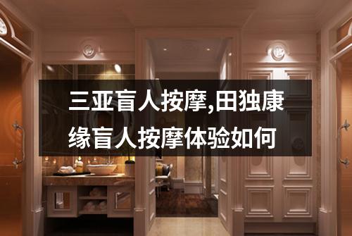 三亚盲人按摩,田独康缘盲人按摩体验如何