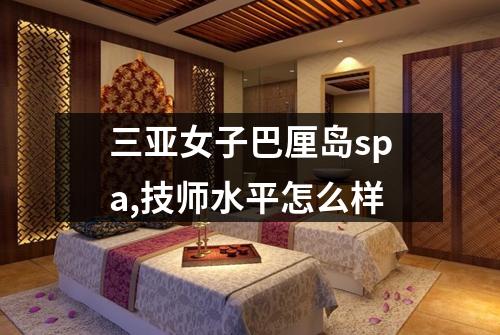 三亚女子巴厘岛spa,技师水平怎么样