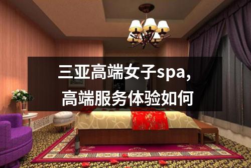 三亚高端女子spa, 高端服务体验如何