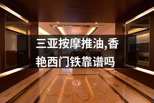 三亚按摩推油,香艳西门铁靠谱吗