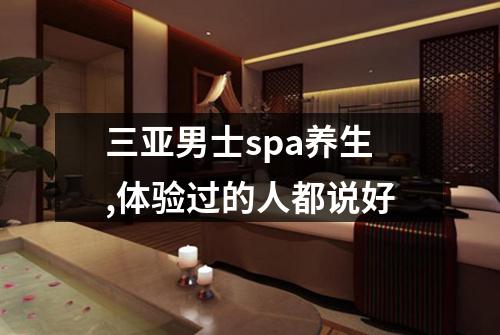 三亚男士spa养生,体验过的人都说好