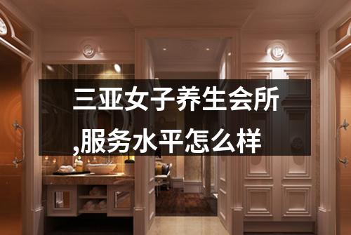 三亚女子养生会所,服务水平怎么样