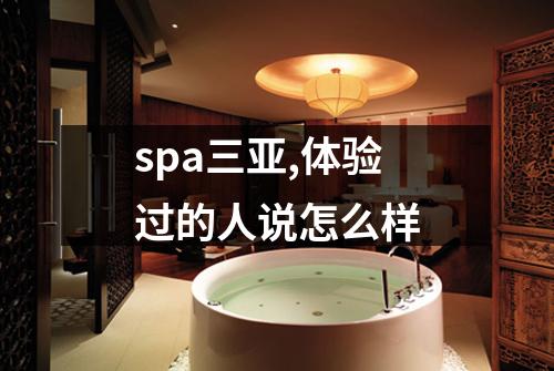 spa三亚,体验过的人说怎么样