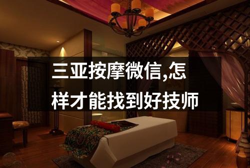三亚按摩微信,怎样才能找到好技师