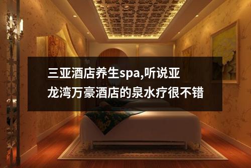 三亚酒店养生spa,听说亚龙湾万豪酒店的泉水疗很不错