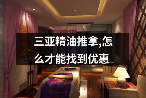 三亚精油推拿,怎么才能找到优惠