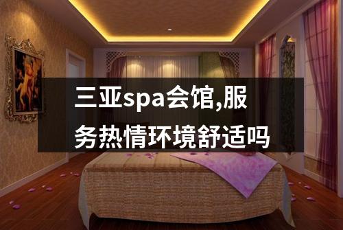 三亚spa会馆,服务热情环境舒适吗