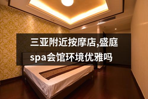 三亚附近按摩店,盛庭spa会馆环境优雅吗