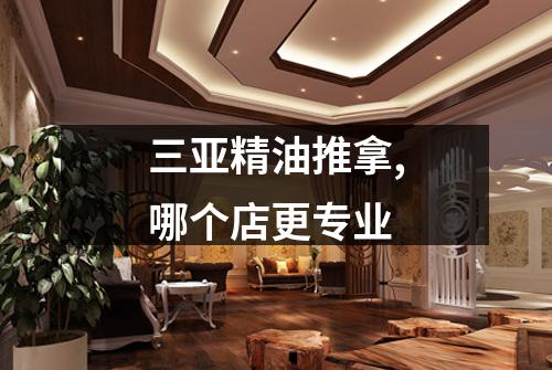 三亚精油推拿,哪个店更专业