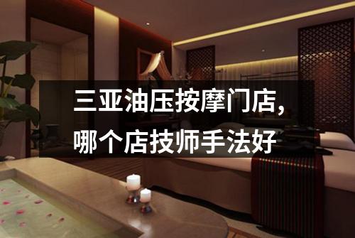 三亚油压按摩门店,哪个店技师手法好