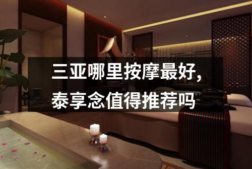 三亚哪里按摩最好,泰享念值得推荐吗