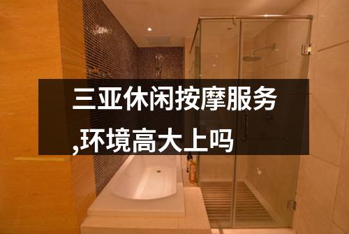 三亚休闲按摩服务,环境高大上吗
