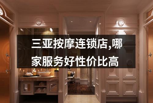 三亚按摩连锁店,哪家服务好性价比高