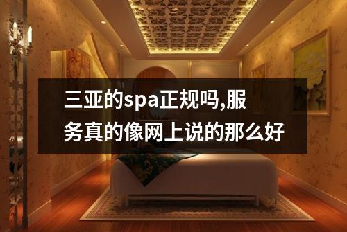三亚的spa正规吗,服务真的像网上说的那么好