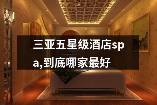 三亚五星级酒店spa,到底哪家最好