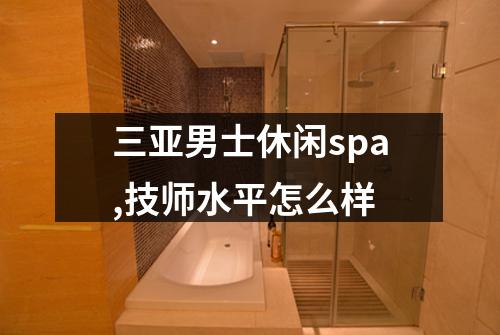 三亚男士休闲spa,技师水平怎么样