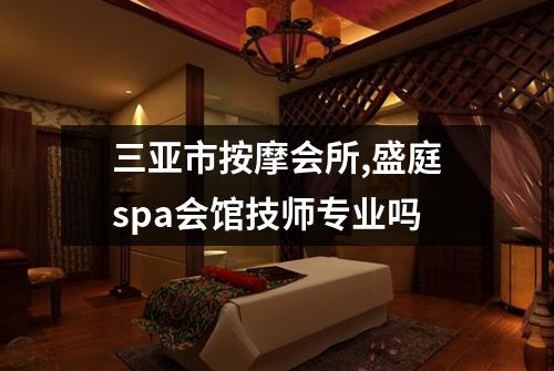 三亚市按摩会所,盛庭spa会馆技师专业吗