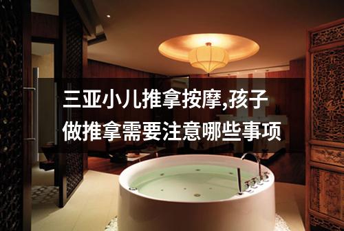 三亚小儿推拿按摩,孩子做推拿需要注意哪些事项