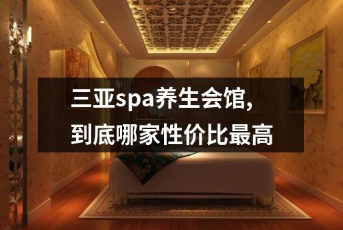 三亚spa养生会馆,到底哪家性价比最高