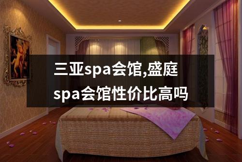 三亚spa会馆,盛庭spa会馆性价比高吗