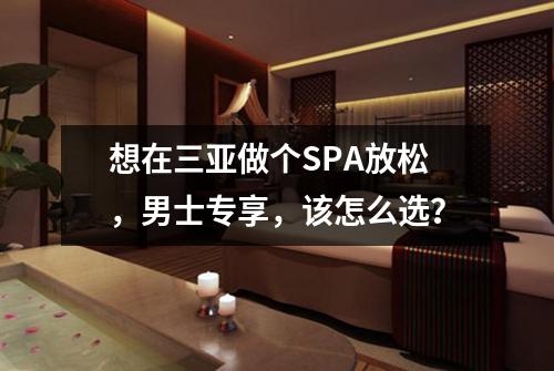 想在三亚做个SPA放松，男士专享，该怎么选？