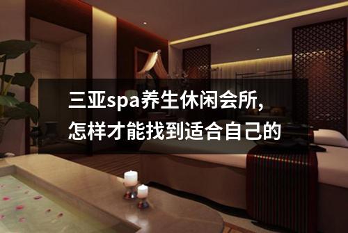 三亚spa养生休闲会所,怎样才能找到适合自己的