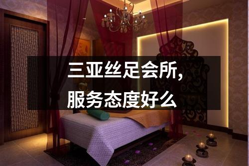 三亚丝足会所,服务态度好么
