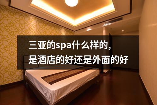 三亚的spa什么样的,是酒店的好还是外面的好