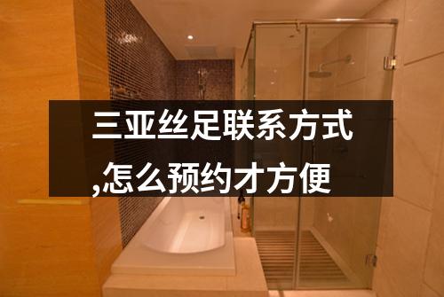 三亚丝足联系方式,怎么预约才方便