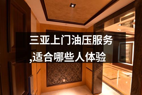 三亚上门油压服务,适合哪些人体验