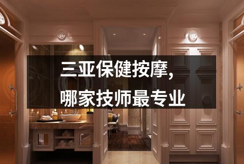 三亚保健按摩,哪家技师最专业