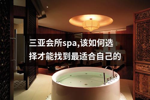 三亚会所spa,该如何选择才能找到最适合自己的