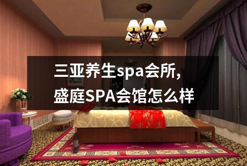 三亚养生spa会所,盛庭SPA会馆怎么样
