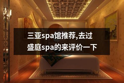 三亚spa馆推荐,去过盛庭spa的来评价一下
