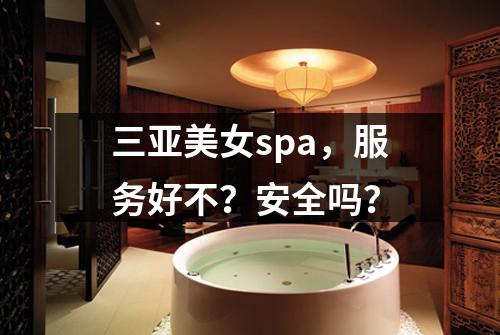 三亚美女spa，服务好不？安全吗？