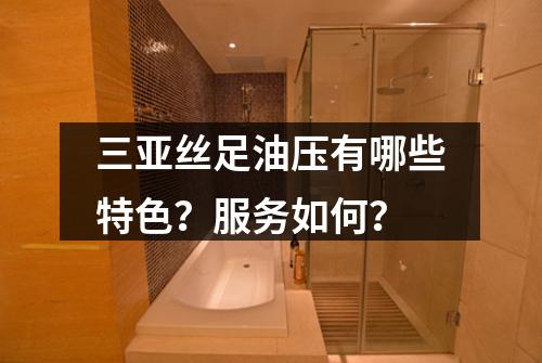 三亚丝足油压有哪些特色？服务如何？