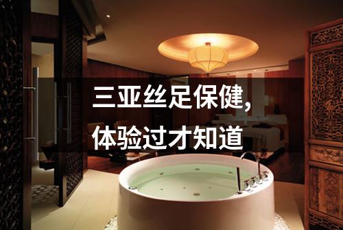三亚丝足保健,体验过才知道