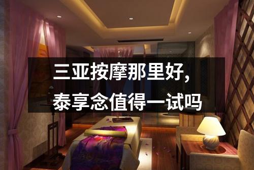 三亚按摩那里好,泰享念值得一试吗