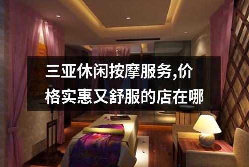 三亚休闲按摩服务,价格实惠又舒服的店在哪