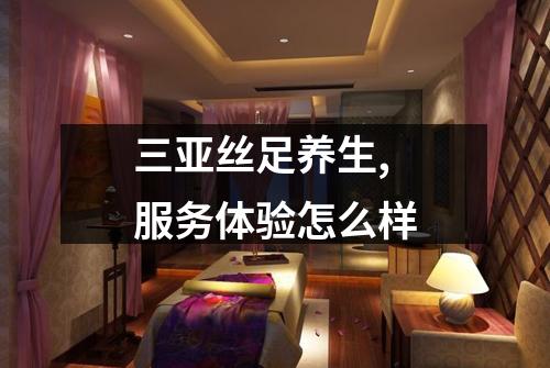 三亚丝足养生,服务体验怎么样