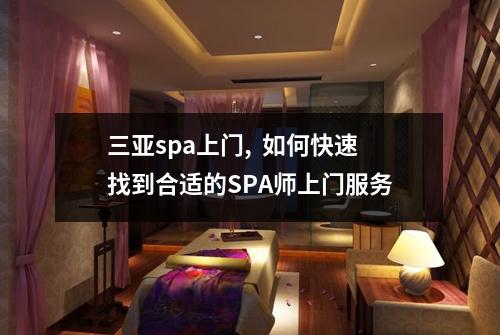 三亚spa上门, 如何快速找到合适的SPA师上门服务