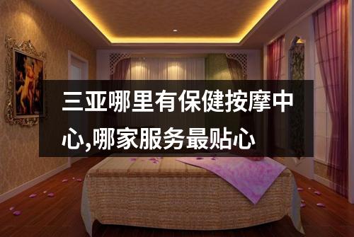 三亚哪里有保健按摩中心,哪家服务最贴心